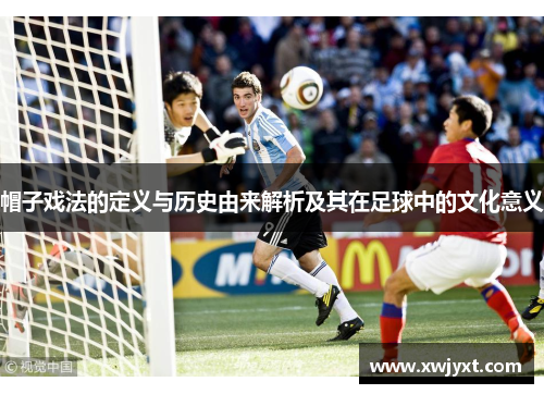 帽子戏法的定义与历史由来解析及其在足球中的文化意义