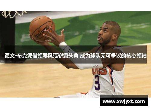 德文·布克凭借领导风范崭露头角 成为球队无可争议的核心领袖